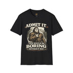 Admit It Life Would Be Boring Without Me T-Shirt